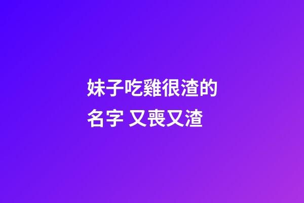 妹子吃雞很渣的名字 又喪又渣